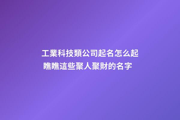 工業科技類公司起名怎么起 瞧瞧這些聚人聚財的名字-第1張-公司起名-玄機派